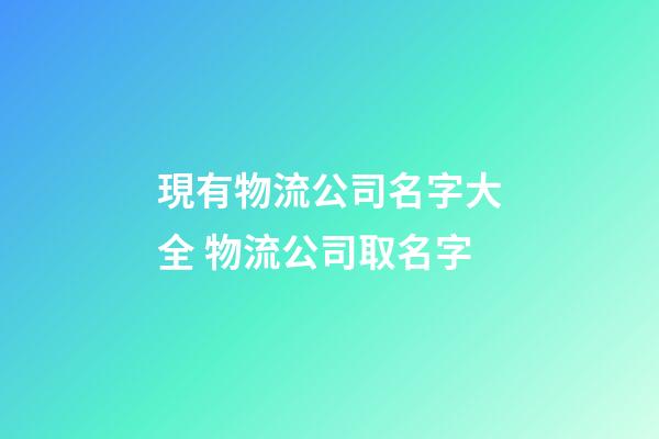 現有物流公司名字大全 物流公司取名字-第1張-公司起名-玄機派